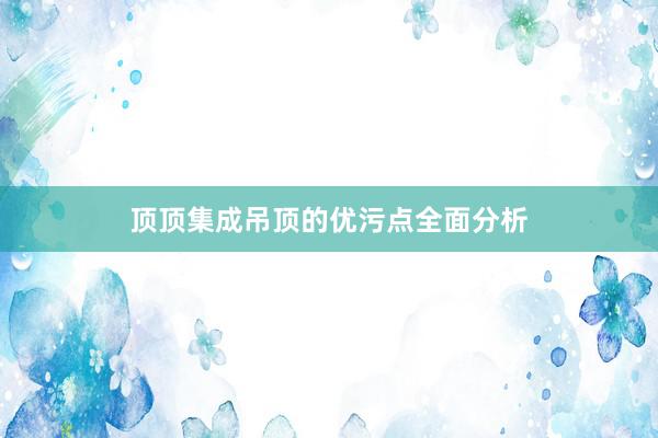 顶顶集成吊顶的优污点全面分析