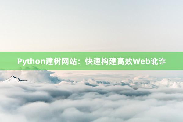 Python建树网站：快速构建高效Web讹诈