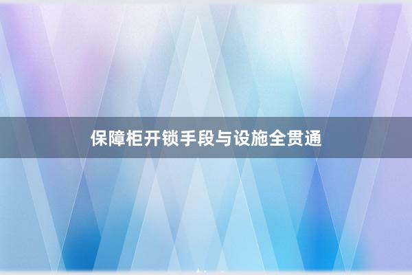 保障柜开锁手段与设施全贯通