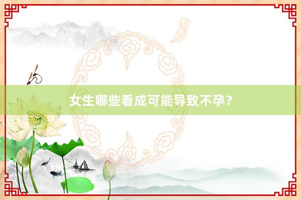 女生哪些看成可能导致不孕？