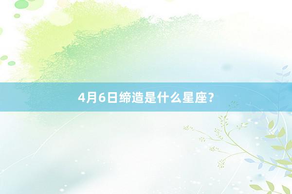 4月6日缔造是什么星座？