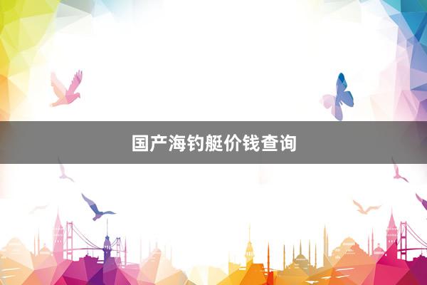 国产海钓艇价钱查询