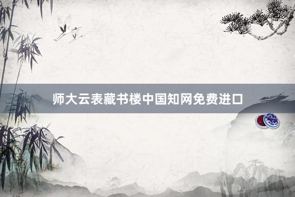 师大云表藏书楼中国知网免费进口